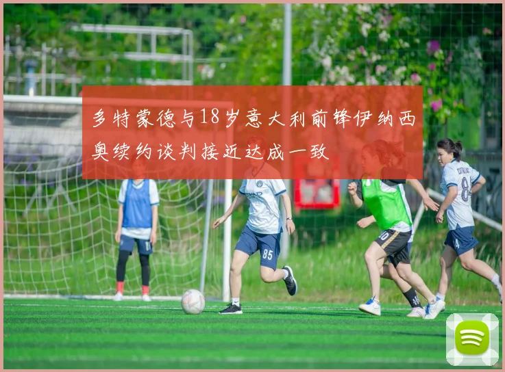 多特蒙德与18岁意大利前锋伊纳西奥续约谈判接近达成一致