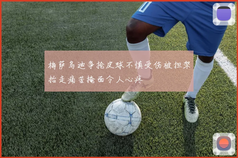 梅萨乌迪争抢皮球不慎受伤被担架抬走痛苦掩面令人心疼