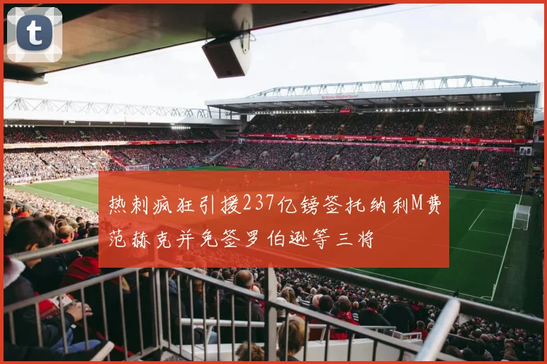 热刺疯狂引援237亿镑签托纳利M费范赫克并免签罗伯逊等三将