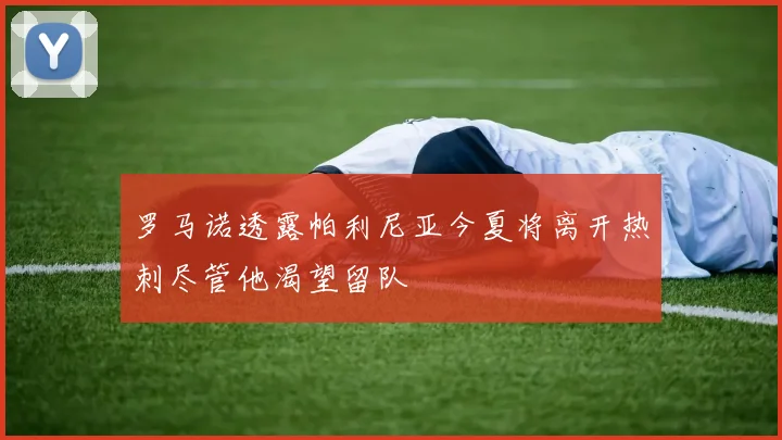 罗马诺透露帕利尼亚今夏将离开热刺尽管他渴望留队