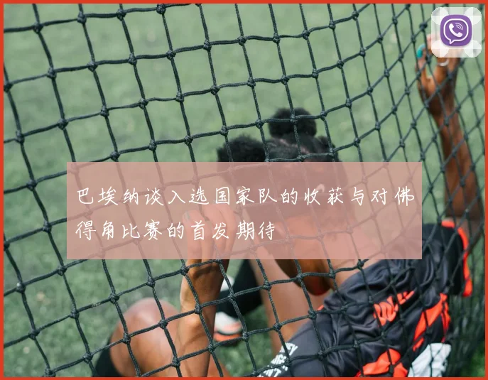 巴埃纳谈入选国家队的收获与对佛得角比赛的首发期待