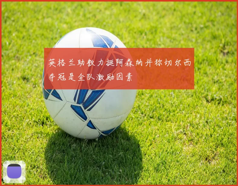 英格兰助教力挺阿森纳并称切尔西夺冠是全队激励因素