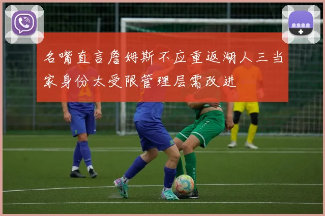 名嘴直言詹姆斯不应重返湖人三当家身份太受限管理层需改进