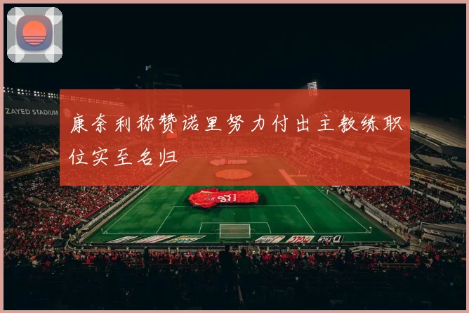 康奈利称赞诺里努力付出主教练职位实至名归
