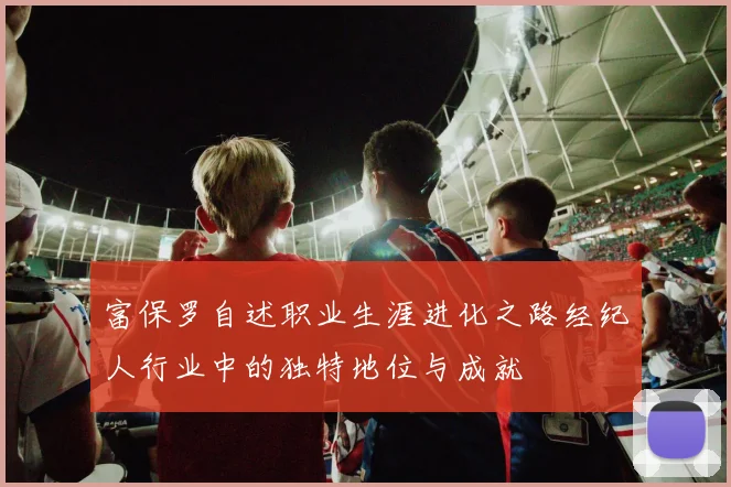 富保罗自述职业生涯进化之路经纪人行业中的独特地位与成就