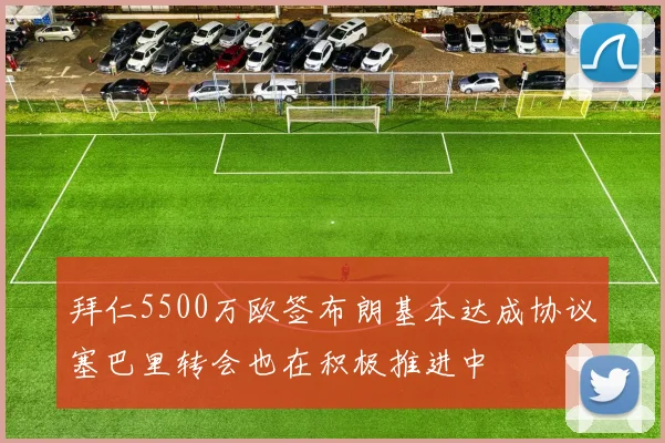 拜仁5500万欧签布朗基本达成协议塞巴里转会也在积极推进中