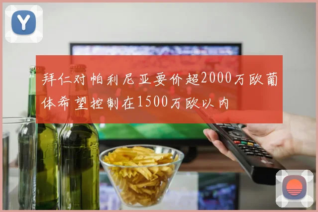 拜仁对帕利尼亚要价超2000万欧葡体希望控制在1500万欧以内
